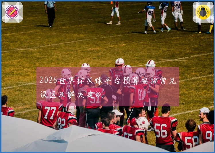 2026世界杯买球平台预算安排常见误区及解决建议