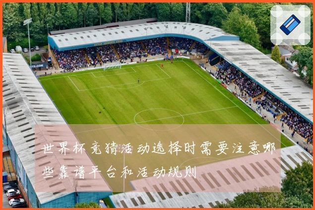 世界杯竞猜活动选择时需要注意哪些靠谱平台和活动规则