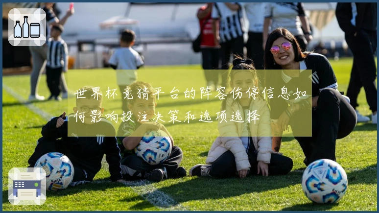 世界杯竞猜平台的阵容伤停信息如何影响投注决策和选项选择