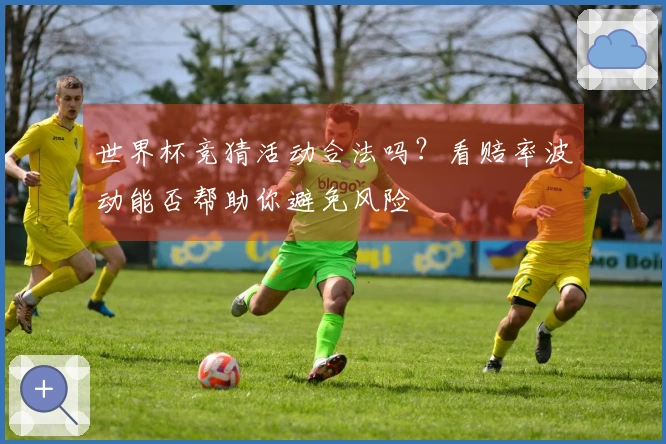 世界杯竞猜活动合法吗？看赔率波动能否帮助你避免风险