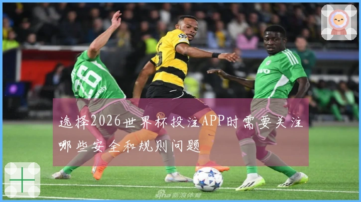 选择2026世界杯投注APP时需要关注哪些安全和规则问题