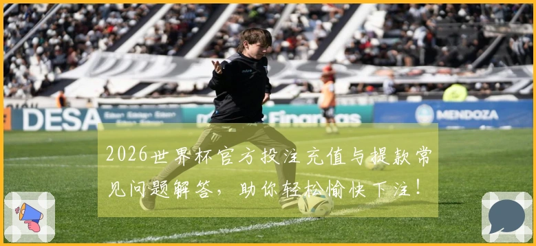 2026世界杯官方投注充值与提款常见问题解答,助你轻松愉快下注!