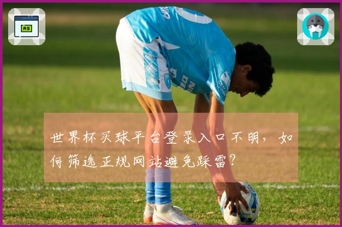 世界杯买球平台登录入口不明，如何筛选正规网站避免踩雷？