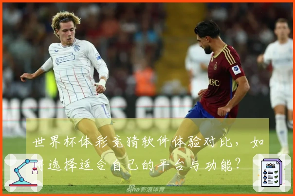 世界杯体彩竞猜软件体验对比，如何选择适合自己的平台与功能？