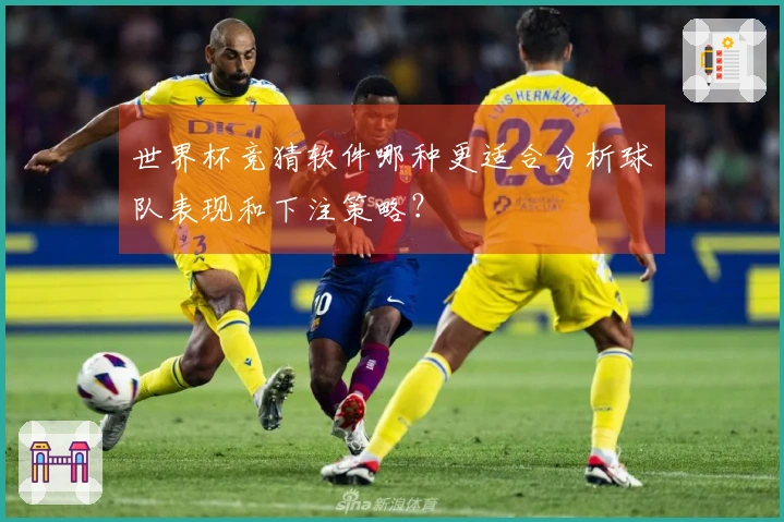 世界杯竞猜软件哪种更适合分析球队表现和下注策略？