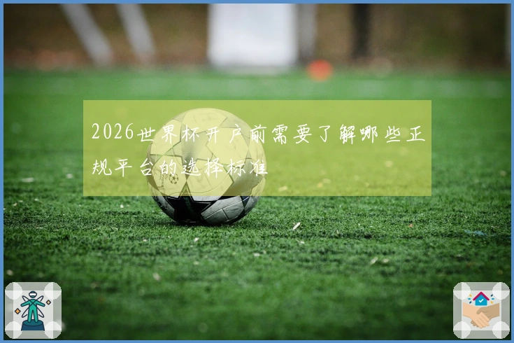 2026世界杯开户前需要了解哪些正规平台的选择标准
