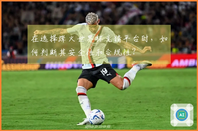 在选择烽火世界杯竞猜平台时，如何判断其安全性和合规性？