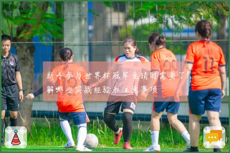 新手参与世界杯冠军竞猜时需要了解哪些实战经验和注意事项