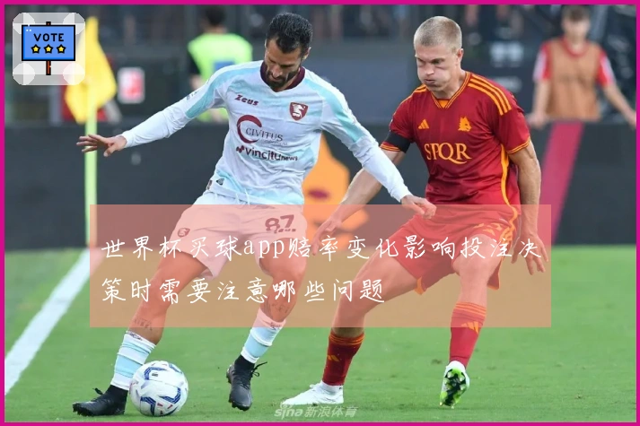 世界杯买球app赔率变化影响投注决策时需要注意哪些问题