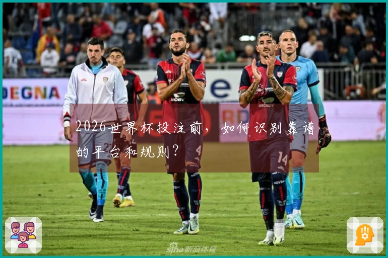 2026世界杯投注前，如何识别靠谱的平台和规则？