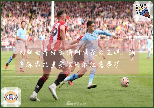判断世界杯竞猜网站是否正规，避免踩雷的重要技巧和注意事项