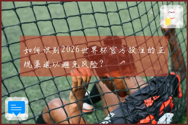 如何识别2026世界杯官方投注的正规渠道以避免风险？