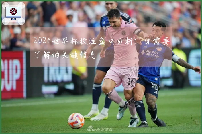 2026世界杯投注盘口分析：你需要了解的关键信息