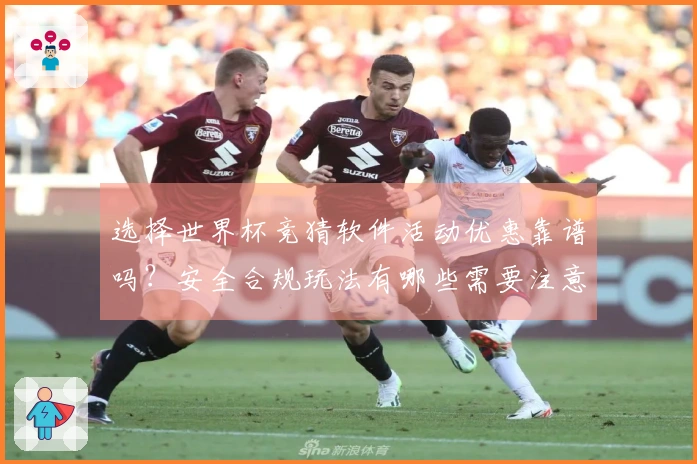选择世界杯竞猜软件活动优惠靠谱吗？安全合规玩法有哪些需要注意