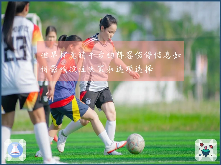 世界杯竞猜平台的阵容伤停信息如何影响投注决策和选项选择
