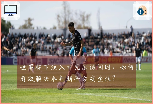 世界杯下注入口无法访问时,如何有效解决和判断平台安全性?