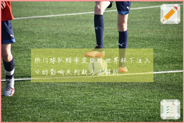 热门球队赔率变化对世界杯下注入口的影响及判断方法解析
